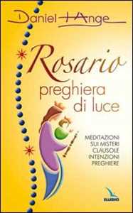 Libro Rosario preghiera di luce. Meditazioni sui misteri. Clausole, intenzioni, preghiere Daniel-Ange