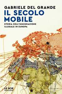 Libro Il secolo mobile. Storia dell'immigrazione illegale in Europa Gabriele Del Grande