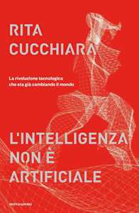 Libro L' intelligenza non è artificiale. La rivoluzione tecnologica che sta già cambiando il mondo Rita Cucchiara