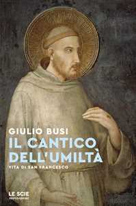 Libro Il cantico dell'umiltà. Vita di san Francesco Giulio Busi