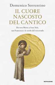 Libro Il cuore nascosto del Cantico. Da sora Morte a frate Sole, san Francesco e le strofe del vescovado Domenico Sorrentino
