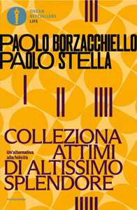 Libro Colleziona attimi di altissimo splendore. Un'alternativa alla felicità Paolo Borzacchiello Paolo Stella