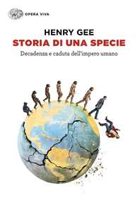 Libro Storia di una specie. Decadenza e caduta dell'impero umano Henry Gee