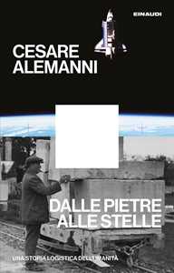 Libro Dalle pietre alle stelle. Una storia logistica dell'umanità Cesare Alemanni