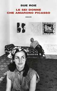 Libro Le sei donne che amarono Picasso Sue Roe
