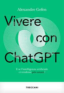 Libro Vivere con ChatGPT. E se l'intelligenza artificiale ci rendesse più umani? Alexandre Gefen