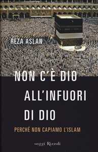 Libro Non c'è dio all'infuori di Dio. Perché non capiamo l'Islam Reza Aslan