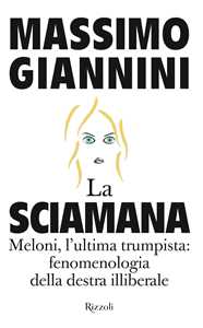 Libro La Sciamana. Meloni, l'ultima trumpista: fenomenologia della destra illiberale Massimo Giannini