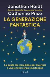 Libro La generazione fantastica. La guida più incredibile per divertirsi e vivere felici senza smartphone Jonathan Haidt Catherine Price