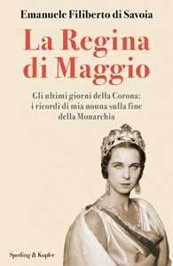 Libro La regina di maggio. Gli ultimi giorni della Corona: i ricordi di mia nonna sulla fine della Monarchia Emanuele Filiberto di Savoia