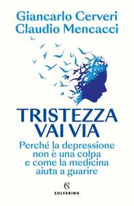Libro Tristezza vai via. Perché la depressione non è una colpa e come la medicina aiuta a guarire Giancarlo Cerveri Claudio Mencacci
