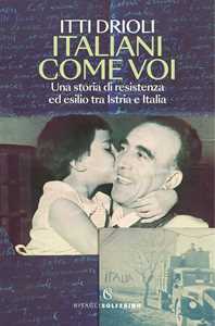 Libro Italiani come voi. Una storia di resistenza ed esilio tra Istria e Italia Itti Drioli