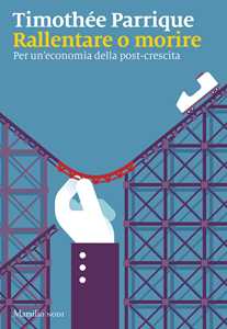 Libro Rallentare o morire. Per un’economia della post-crescita Timothée Parrique