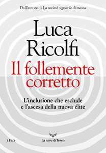 Libro Il follemente corretto. L'inclusione che esclude e l'ascesa della nuova élite Luca Ricolfi