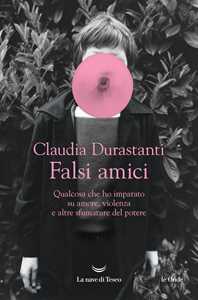 Libro Falsi amici. Qualcosa che ho imparato su amore, violenza e altre sfumature del potere Claudia Durastanti