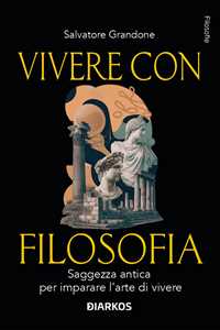 Libro Vivere con filosofia. Saggezza antica per imparare l'arte di vivere Salvatore Grandone