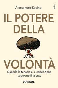 Libro Il potere della volontà. Quando la tenacia e la convinzione superano il talento Alessandro Savino