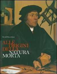 Libro Alle origini della natura morta. Ediz. illustrata David Ekserdjian