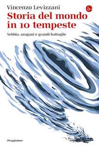 Libro Storia del mondo in 10 tempeste. Nebbia, uragani e grandi battaglie Vincenzo Levizzani