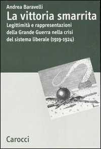 Libro La vittoria smarrita. Legittimità e rappresentazioni della Grande Guerra nella crisi del sistema liberale (1919-1924)  Andrea Baravelli