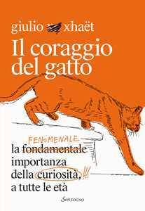 Libro Il coraggio del gatto. La fenomenale importanza della curiosità a tutte le età Giulio Xhaët