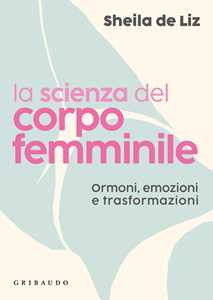Libro La scienza del corpo femminile. Ormoni, emozioni e trasformazioni Sheila De Liz