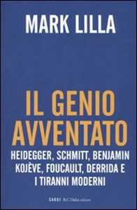 Libro Il genio avventato. Heidegger, Schmitt, Benjamin, Kojève, Foucault, Derrida e i tiranni moderni Mark Lilla