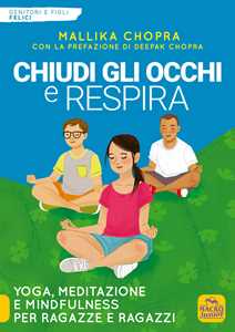 Libro Chiudi gli occhi e respira. Yoga, meditazione e Mindfulness per ragazze e ragazzi Mallika Chopra