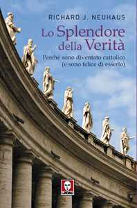 Libro Lo splendore della verità. Perché sono diventato cattolico (e sono felice di esserlo) Richard J. Neuhaus