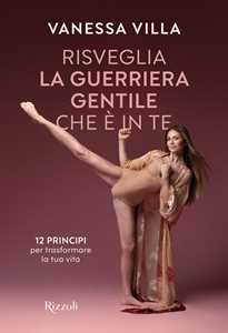 Libro Risveglia la guerriera gentile che è in te. 12 principi per trasformare la tua vita Vanessa Villa
