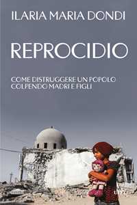 Libro Reprocidio. Come distruggere un popolo colpendo madri e figli Ilaria Maria Dondi