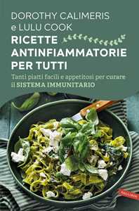 Libro Ricette antinfiammatorie per tutti. Tanti piatti facili e appetitosi per curare il sistema immunitario Dorothy Calimeris Lulu Cook