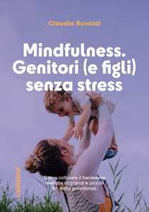 Libro Mindfulness: genitori (e figli) senza stress. Come coltivare il benessere mentale di grandi e piccoli fin dalla gravidanza Claudia Ravaldi
