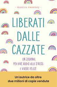 Libro Liberati dalle cazzate. Un journal per dire addio allo stress e vivere felice Monica Sweeney